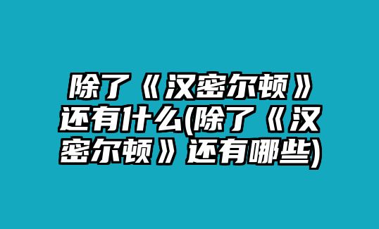 除了《漢密爾頓》還有什么(除了《漢密爾頓》還有哪些)