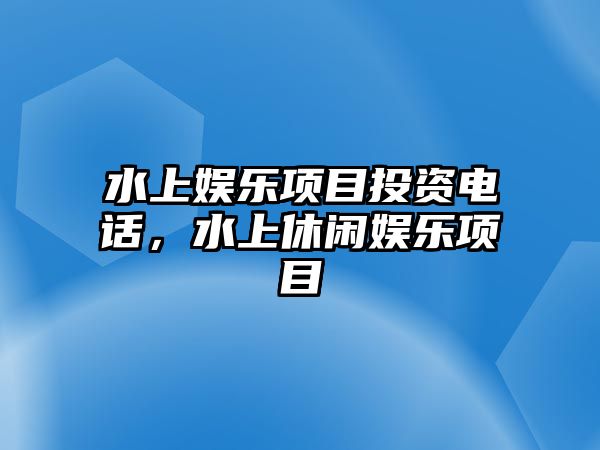 水上娛樂(lè )項目投資電話(huà)，水上休閑娛樂(lè )項目