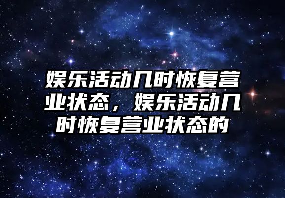 娛樂(lè )活動(dòng)幾時(shí)恢復營(yíng)業(yè)狀態(tài)，娛樂(lè )活動(dòng)幾時(shí)恢復營(yíng)業(yè)狀態(tài)的