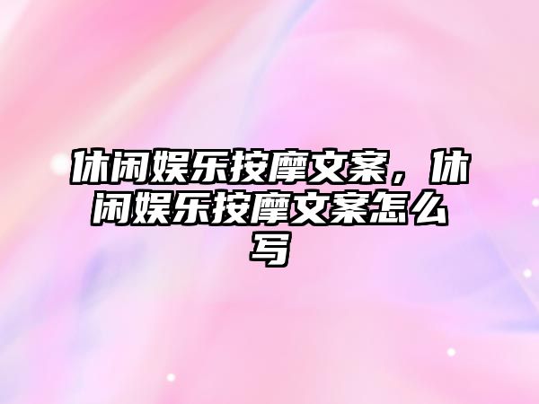 休閑娛樂(lè )按摩文案，休閑娛樂(lè )按摩文案怎么寫(xiě)