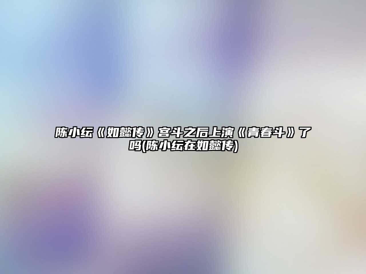 陳小紜《如懿傳》宮斗之后上演《青春斗》了嗎(陳小紜在如懿傳)