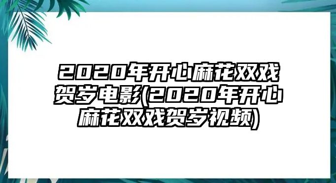 2020年開(kāi)心麻花雙戲賀歲電影(2020年開(kāi)心麻花雙戲賀歲視頻)