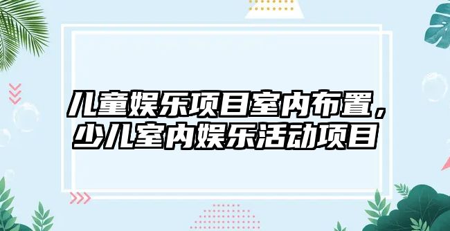 兒童娛樂(lè )項目室內布置，少兒室內娛樂(lè )活動(dòng)項目