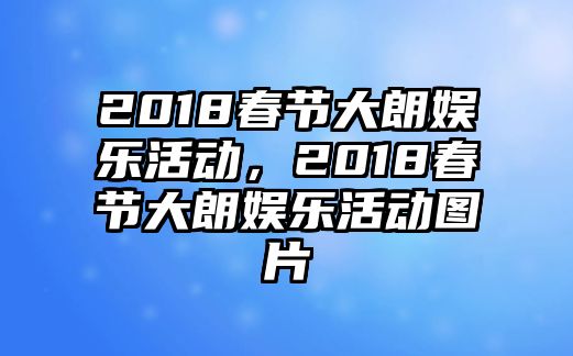 2018春節大朗娛樂(lè )活動(dòng)，2018春節大朗娛樂(lè )活動(dòng)圖片