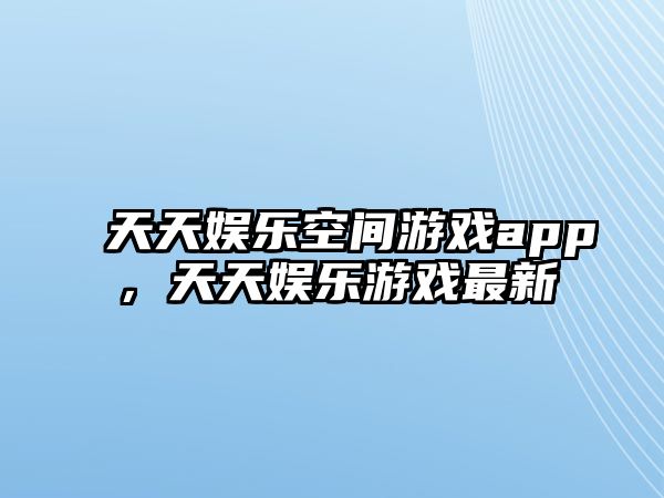 天天娛樂(lè )空間游戲app，天天娛樂(lè )游戲最新