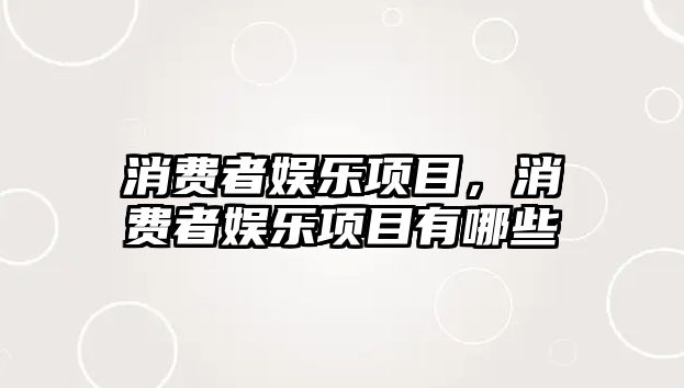 消費者娛樂(lè )項目，消費者娛樂(lè )項目有哪些