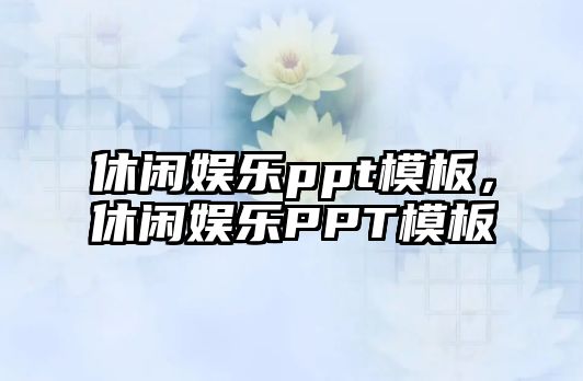 休閑娛樂(lè )ppt模板，休閑娛樂(lè )PPT模板