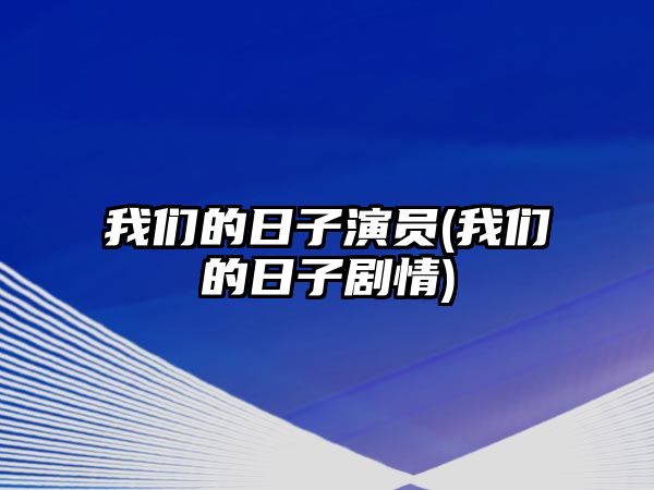 我們的日子演員(我們的日子劇情)