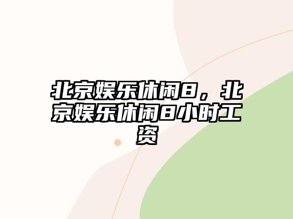 北京娛樂(lè )休閑8，北京娛樂(lè )休閑8小時(shí)工資