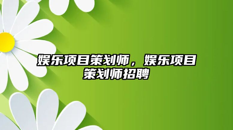 娛樂(lè )項目策劃師，娛樂(lè )項目策劃師招聘