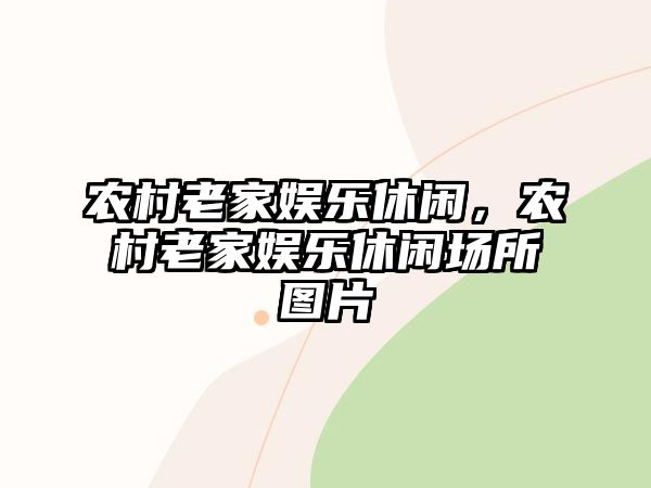 農村老家?jiàn)蕵?lè )休閑，農村老家?jiàn)蕵?lè )休閑場(chǎng)所圖片