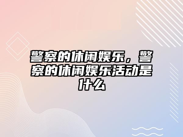 警察的休閑娛樂(lè )，警察的休閑娛樂(lè )活動(dòng)是什么