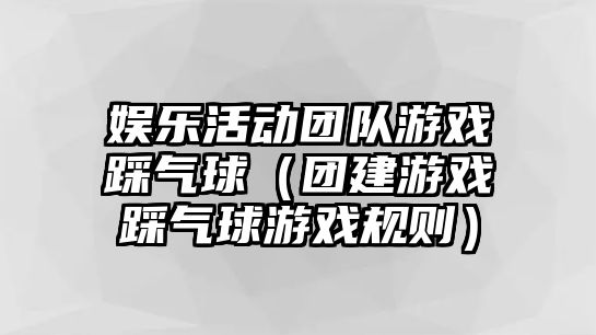 娛樂(lè )活動(dòng)團隊游戲踩氣球（團建游戲踩氣球游戲規則）