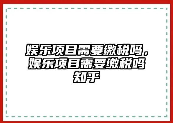 娛樂(lè )項目需要繳稅嗎，娛樂(lè )項目需要繳稅嗎知乎