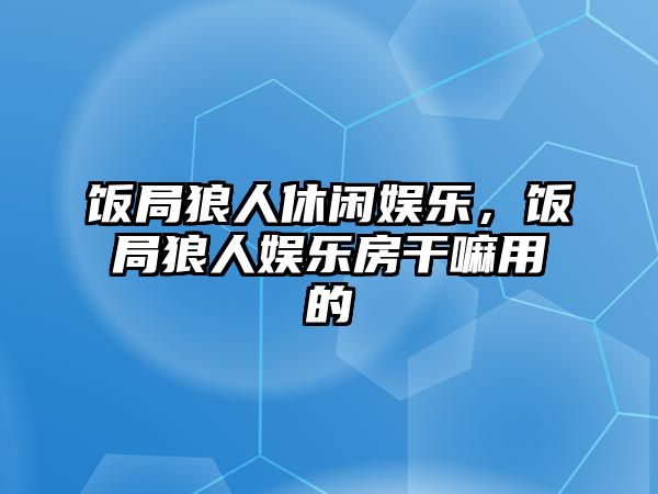 飯局狼人休閑娛樂(lè )，飯局狼人娛樂(lè )房干嘛用的