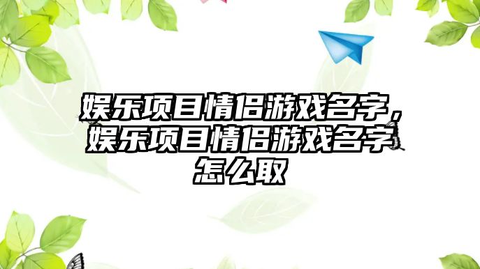 娛樂(lè )項目情侶游戲名字，娛樂(lè )項目情侶游戲名字怎么取