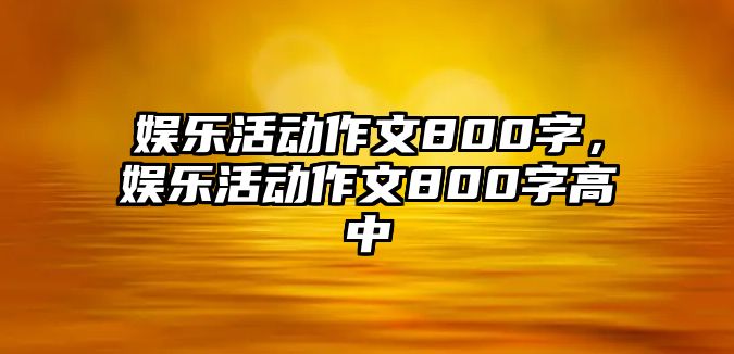 娛樂(lè )活動(dòng)作文800字，娛樂(lè )活動(dòng)作文800字高中