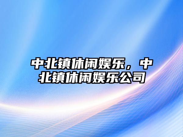 中北鎮休閑娛樂(lè )，中北鎮休閑娛樂(lè )公司