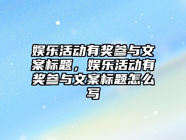 娛樂(lè )活動(dòng)有獎參與文案標題，娛樂(lè )活動(dòng)有獎參與文案標題怎么寫(xiě)