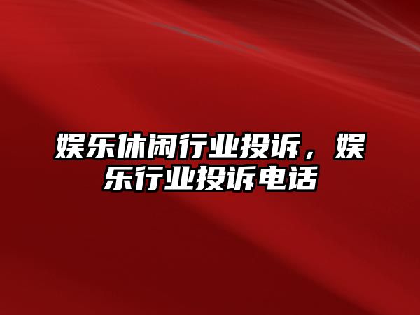 娛樂(lè )休閑行業(yè)投訴，娛樂(lè )行業(yè)投訴電話(huà)