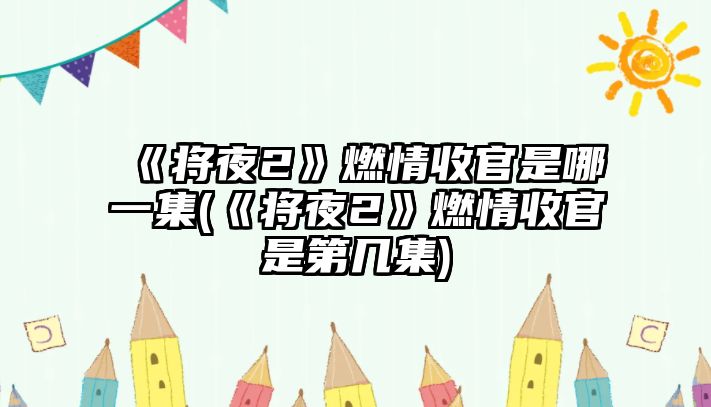 《將夜2》燃情收官是哪一集(《將夜2》燃情收官是第幾集)