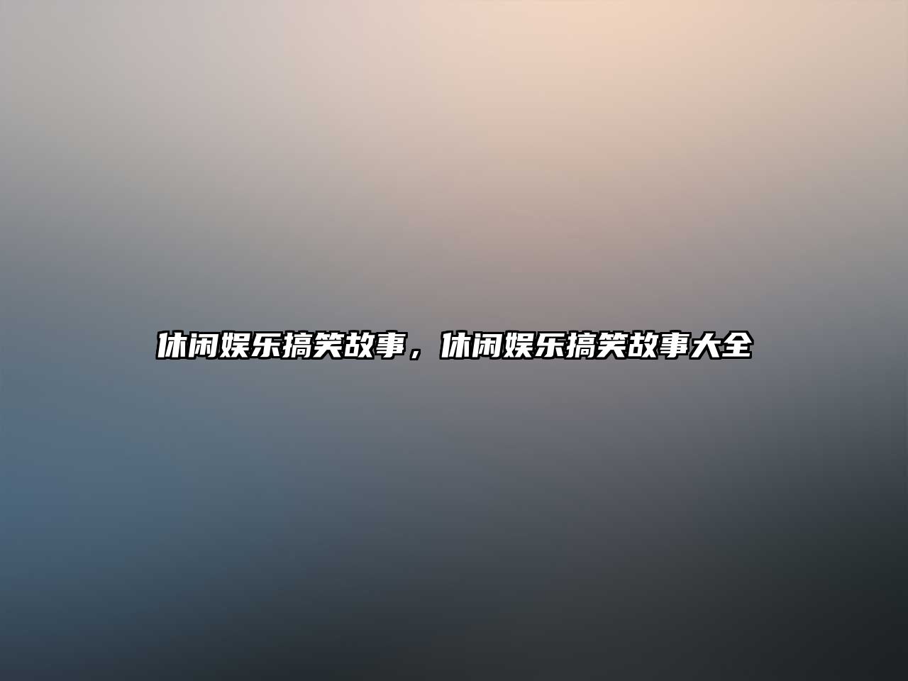 休閑娛樂(lè )搞笑故事，休閑娛樂(lè )搞笑故事大全