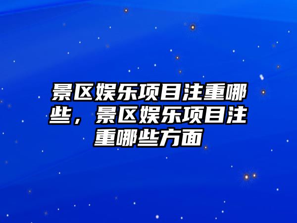 景區娛樂(lè )項目注重哪些，景區娛樂(lè )項目注重哪些方面