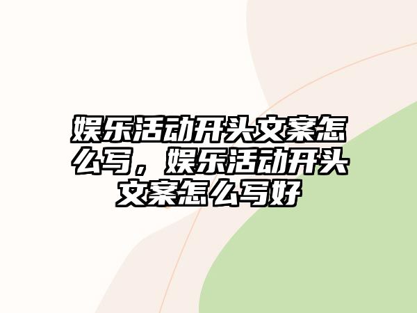 娛樂(lè )活動(dòng)開(kāi)頭文案怎么寫(xiě)，娛樂(lè )活動(dòng)開(kāi)頭文案怎么寫(xiě)好