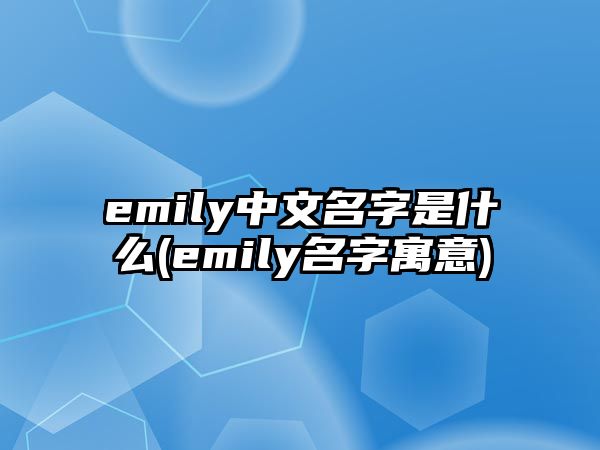 emily中文名字是什么(emily名字寓意)