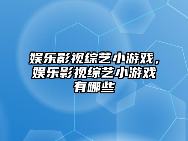 娛樂(lè )影視綜藝小游戲，娛樂(lè )影視綜藝小游戲有哪些