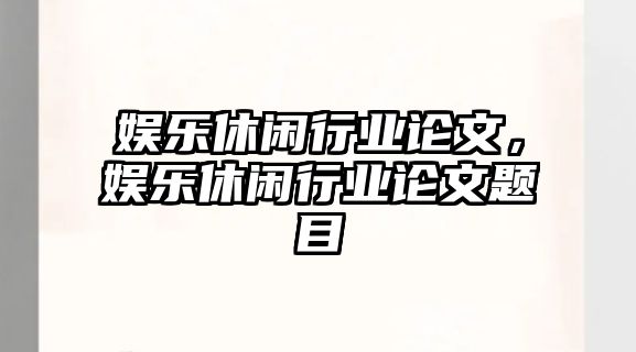 娛樂(lè )休閑行業(yè)論文，娛樂(lè )休閑行業(yè)論文題目