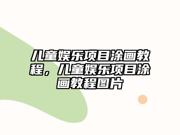 兒童娛樂(lè )項目涂畫(huà)教程，兒童娛樂(lè )項目涂畫(huà)教程圖片