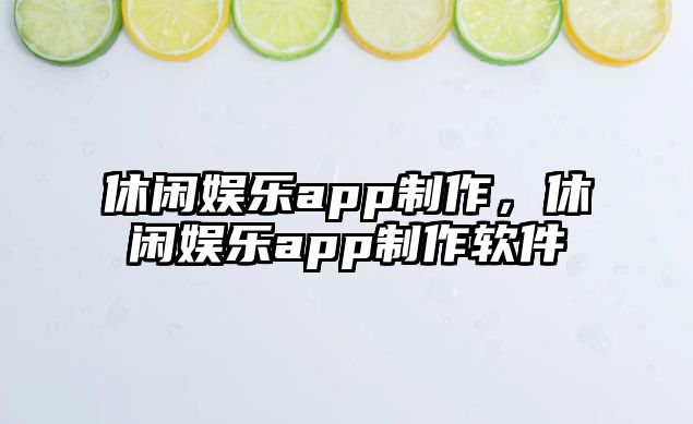 休閑娛樂(lè )app制作，休閑娛樂(lè )app制作軟件