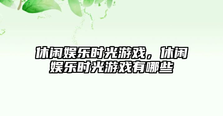 休閑娛樂(lè )時(shí)光游戲，休閑娛樂(lè )時(shí)光游戲有哪些