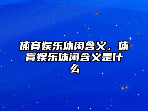 體育娛樂(lè )休閑含義，體育娛樂(lè )休閑含義是什么