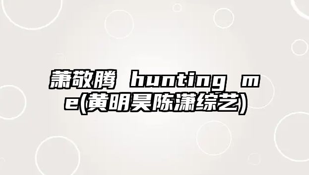 蕭敬騰 hunting me(黃明昊陳瀟綜藝)