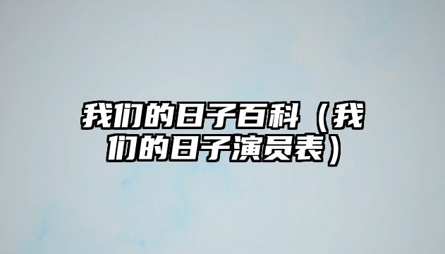 我們的日子百科（我們的日子演員表）