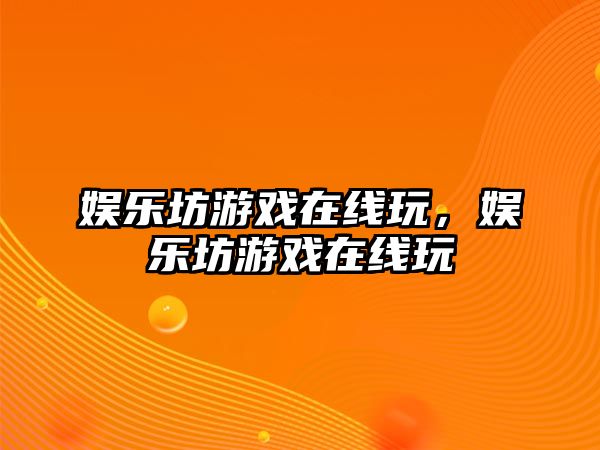 娛樂(lè )坊游戲在線(xiàn)玩，娛樂(lè )坊游戲在線(xiàn)玩