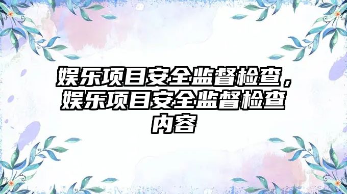 娛樂(lè )項目安全監督檢查，娛樂(lè )項目安全監督檢查內容