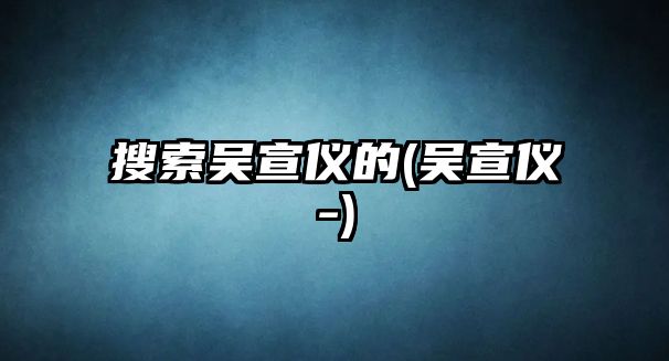 搜索吳宣儀的(吳宣儀-)