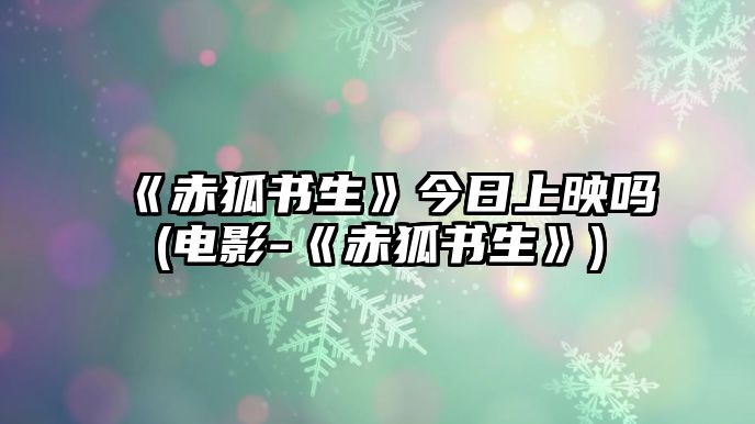 《赤狐書(shū)生》今日上映嗎(電影-《赤狐書(shū)生》)