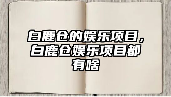 白鹿倉的娛樂(lè )項目，白鹿倉娛樂(lè )項目都有啥