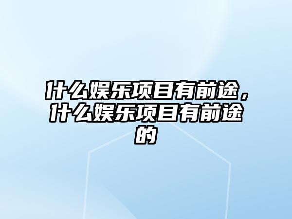 什么娛樂(lè )項目有前途，什么娛樂(lè )項目有前途的