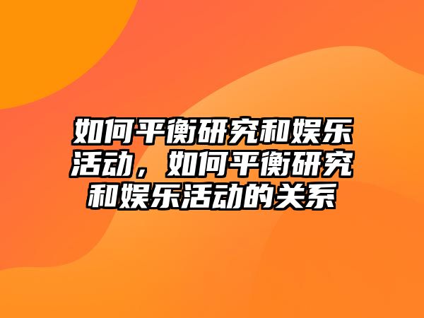 如何平衡研究和娛樂(lè )活動(dòng)，如何平衡研究和娛樂(lè )活動(dòng)的關(guān)系