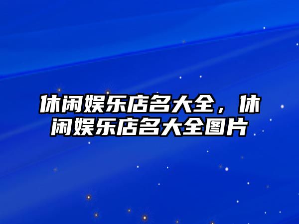 休閑娛樂(lè )店名大全，休閑娛樂(lè )店名大全圖片