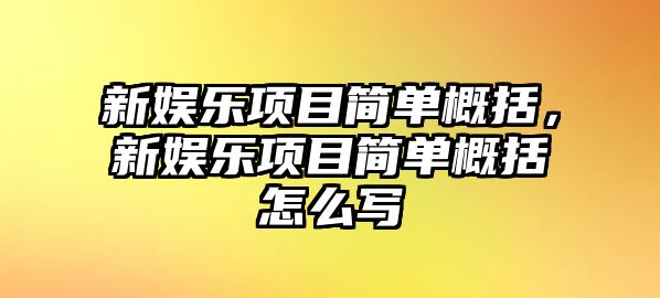 新娛樂(lè )項目簡(jiǎn)單概括，新娛樂(lè )項目簡(jiǎn)單概括怎么寫(xiě)