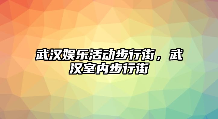 武漢娛樂(lè )活動(dòng)步行街，武漢室內步行街