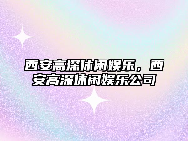 西安高深休閑娛樂(lè )，西安高深休閑娛樂(lè )公司