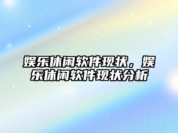 娛樂(lè )休閑軟件現狀，娛樂(lè )休閑軟件現狀分析