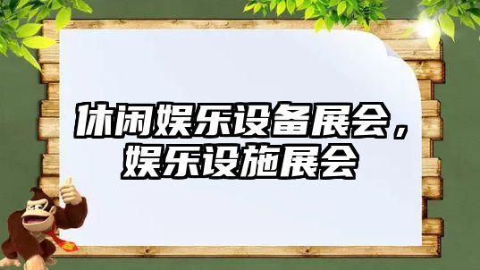 休閑娛樂(lè )設備展會(huì )，娛樂(lè )設施展會(huì )